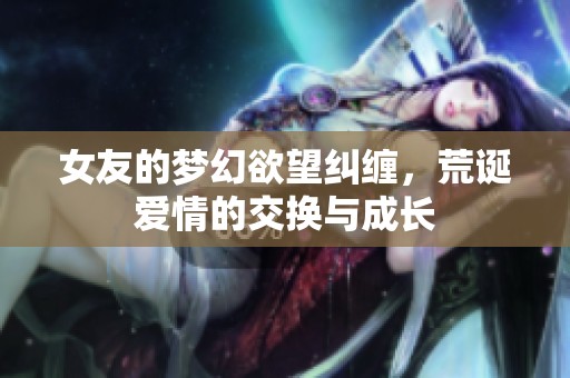 女友的夢幻欲望糾纏，荒誕愛情的交換與成長