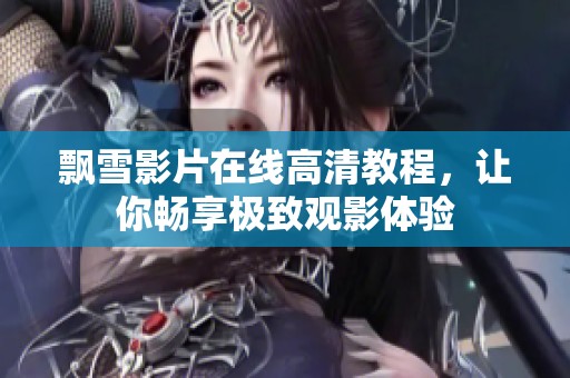 飄雪影片在線高清教程，讓你暢享極致觀影體驗(yàn)