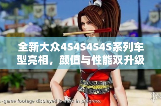 全新大眾4S4S4S4S系列車型亮相，顏值與性能雙升級(jí)