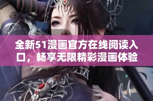 全新51漫畫(huà)官方在線閱讀入口，暢享無(wú)限精彩漫畫(huà)體驗(yàn)