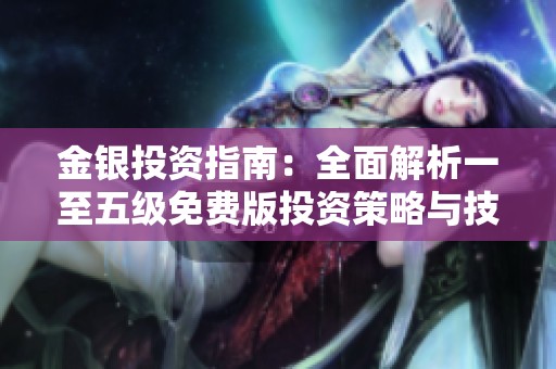 金銀投資指南：全面解析一至五級免費版投資策略與技巧