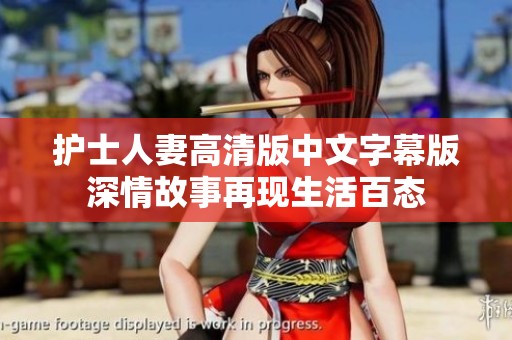 護(hù)士人妻高清版中文字幕版深情故事再現(xiàn)生活百態(tài)
