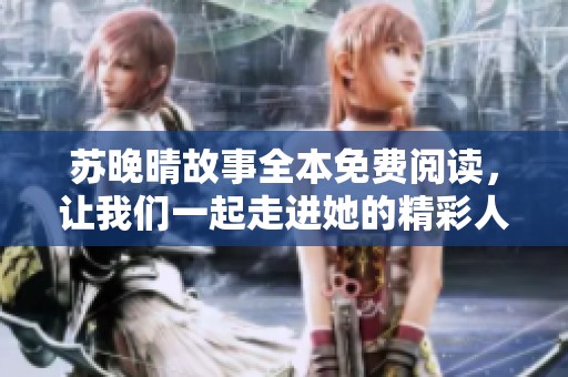 蘇晚晴故事全本免費(fèi)閱讀，讓我們一起走進(jìn)她的精彩人生