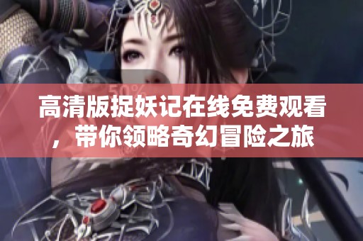高清版捉妖記在線免費觀看，帶你領(lǐng)略奇幻冒險之旅