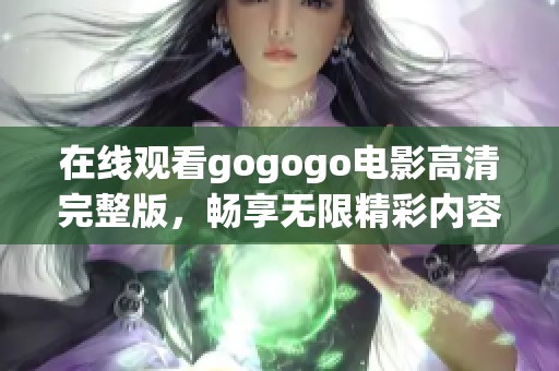 在線觀看gogogo電影高清完整版，暢享無限精彩內(nèi)容