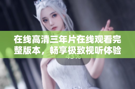 在線高清三年片在線觀看完整版本，暢享極致視聽體驗