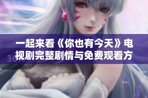 一起來(lái)看《你也有今天》電視劇完整劇情與免費(fèi)觀看方式解析