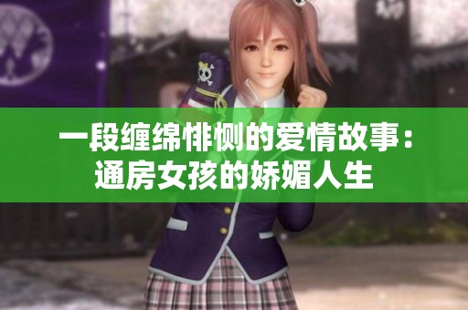一段纏綿悱惻的愛情故事：通房女孩的嬌媚人生