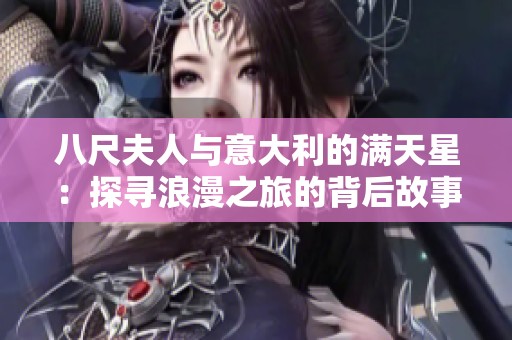 八尺夫人與意大利的滿天星：探尋浪漫之旅的背后故事