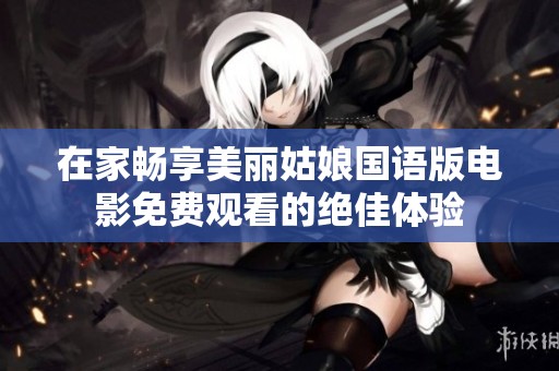 在家暢享美麗姑娘國(guó)語(yǔ)版電影免費(fèi)觀看的絕佳體驗(yàn) 在家暢享美麗姑娘國(guó)語(yǔ)版電影免費(fèi)觀看的絕佳體驗(yàn)