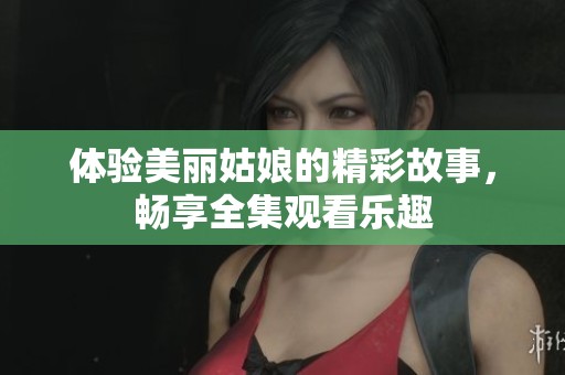 體驗美麗姑娘的精彩故事，暢享全集觀看樂趣