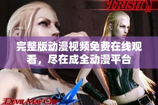 完整版動漫視頻免費在線觀看，盡在成全動漫平臺