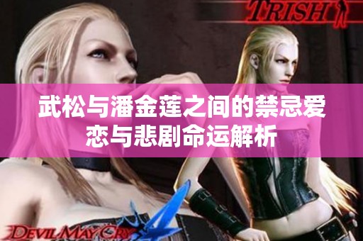 武松與潘金蓮之間的禁忌愛(ài)戀與悲劇命運(yùn)解析