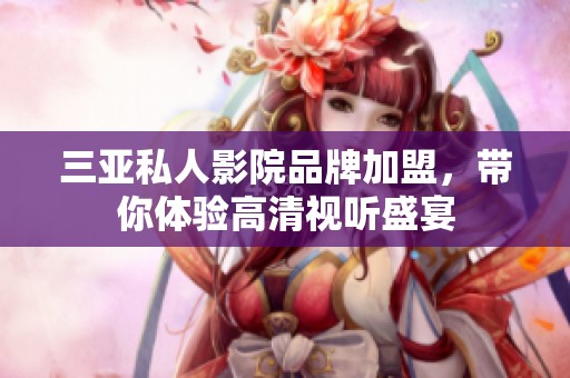 三亞私人影院品牌加盟，帶你體驗高清視聽盛宴