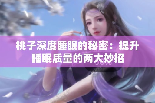 桃子深度睡眠的秘密：提升睡眠質(zhì)量的兩大妙招