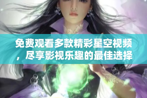 免費觀看多款精彩星空視頻，盡享影視樂趣的最佳選擇
