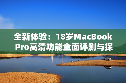 全新體驗：18歲MacBook Pro高清功能全面評測與探討