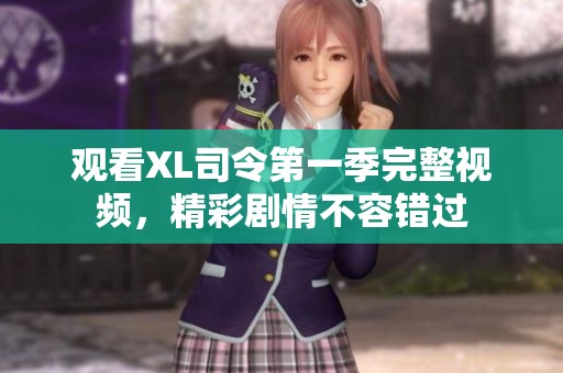 觀看XL司令第一季完整視頻，精彩劇情不容錯過
