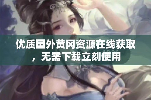 優(yōu)質(zhì)國外黃岡資源在線獲取，無需下載立刻使用