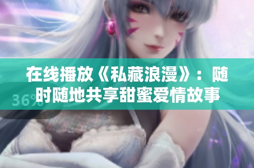 在線播放《私藏浪漫》：隨時隨地共享甜蜜愛情故事