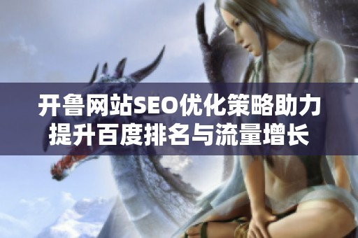 開魯網(wǎng)站SEO優(yōu)化策略助力提升百度排名與流量增長