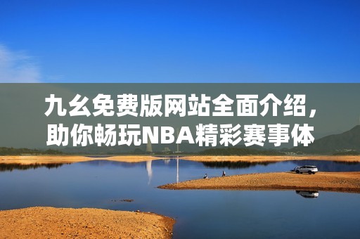 九幺免費(fèi)版網(wǎng)站全面介紹，助你暢玩NBA精彩賽事體驗(yàn)