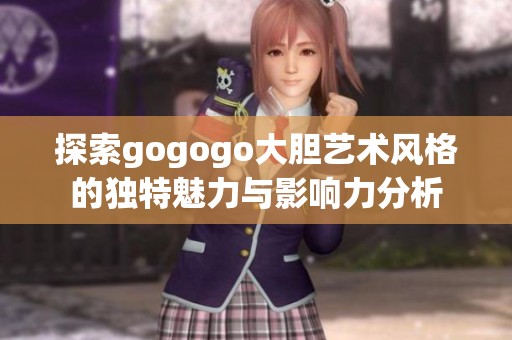 探索gogogo大膽藝術(shù)風(fēng)格的獨(dú)特魅力與影響力分析