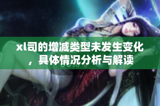 xl司的增減類型未發(fā)生變化，具體情況分析與解讀
