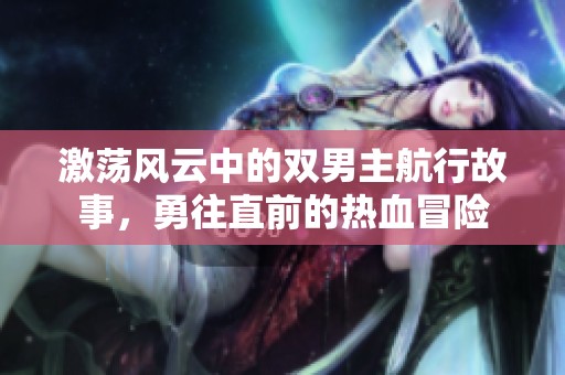 激蕩風(fēng)云中的雙男主航行故事，勇往直前的熱血冒險