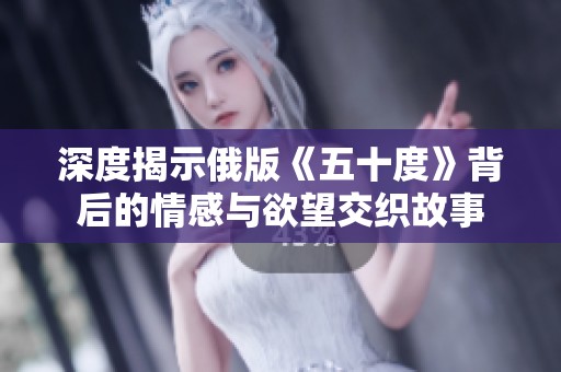 深度揭示俄版《五十度》背后的情感與欲望交織故事