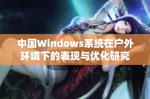 中國Windows系統(tǒng)在戶外環(huán)境下的表現(xiàn)與優(yōu)化研究