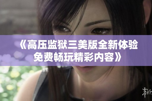 《高壓監(jiān)獄三美版全新體驗(yàn) 免費(fèi)暢玩精彩內(nèi)容》