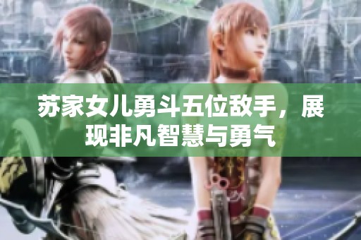 蘇家女兒勇斗五位敵手，展現(xiàn)非凡智慧與勇氣