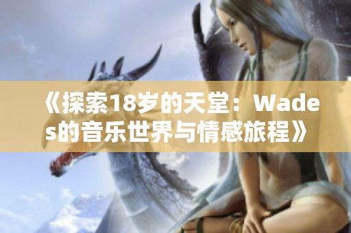 《探索18歲的天堂：Wades的音樂(lè)世界與情感旅程》