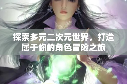 探索多元二次元世界，打造屬于你的角色冒險之旅