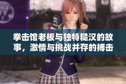 拳擊館老板與獨特糙漢的故事，激情與挑戰(zhàn)并存的搏擊人生