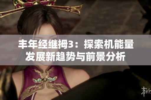 豐年經(jīng)繼拇3：探索機(jī)能量發(fā)展新趨勢(shì)與前景分析