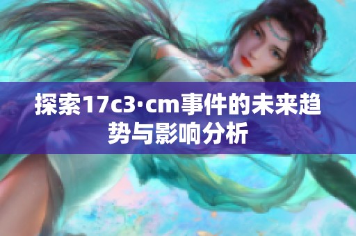 探索17c3·cm事件的未來趨勢(shì)與影響分析