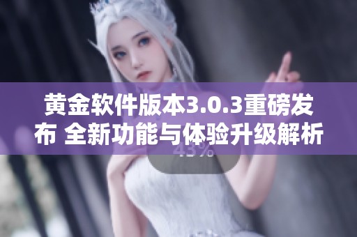 黃金軟件版本3.0.3重磅發(fā)布 全新功能與體驗升級解析