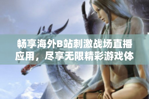 暢享海外B站刺激戰(zhàn)場直播應(yīng)用，盡享無限精彩游戲體驗