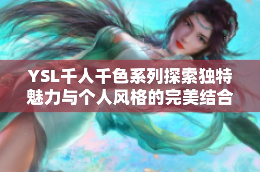YSL千人千色系列探索獨特魅力與個人風格的完美結(jié)合