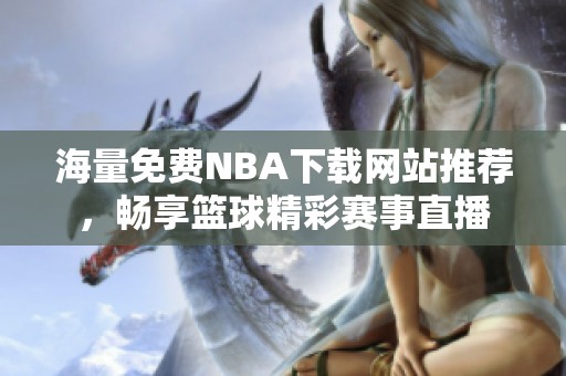 海量免費(fèi)NBA下載網(wǎng)站推薦，暢享籃球精彩賽事直播