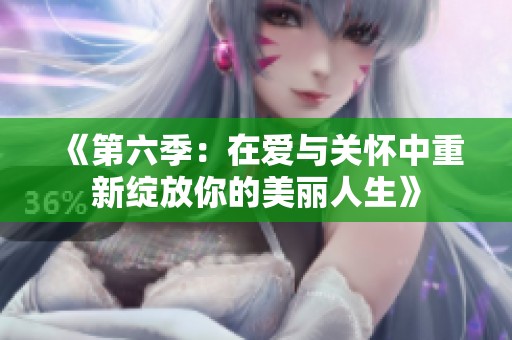 《第六季：在愛(ài)與關(guān)懷中重新綻放你的美麗人生》
