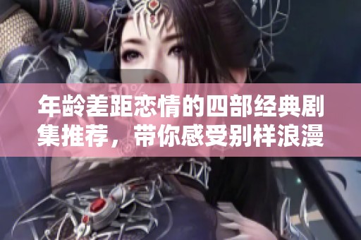 年齡差距戀情的四部經(jīng)典劇集推薦，帶你感受別樣浪漫