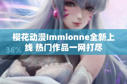 櫻花動(dòng)漫Immionne全新上線 熱門作品一網(wǎng)打盡