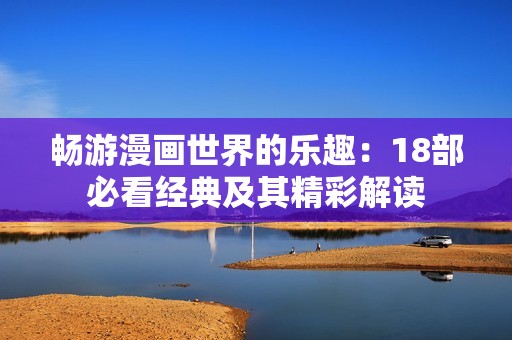 暢游漫畫世界的樂趣：18部必看經(jīng)典及其精彩解讀