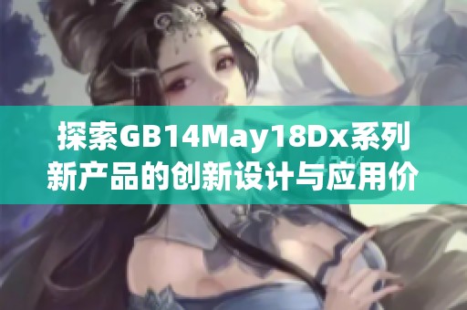 探索GB14May18Dx系列新產(chǎn)品的創(chuàng)新設(shè)計(jì)與應(yīng)用價(jià)值