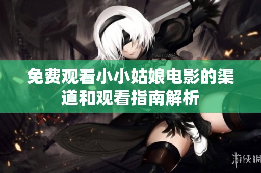 免費(fèi)觀看小小姑娘電影的渠道和觀看指南解析