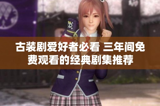 古裝劇愛(ài)好者必看 三年間免費(fèi)觀看的經(jīng)典劇集推薦