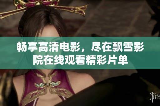 暢享高清電影，盡在飄雪影院在線觀看精彩片單